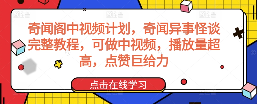 奇闻阁中视频计划，奇闻异事怪谈完整教程，可做中视频，播放量超高，点赞巨给力-一课资源