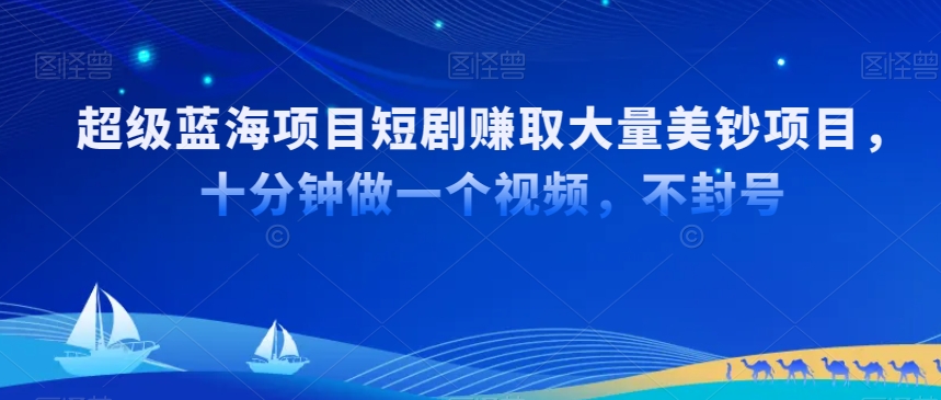 超级蓝海项目短剧赚取大量美钞项目，国内短剧出海tk赚美钞，十分钟做一个视频【揭秘】-一课资源