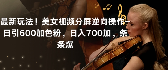 最新玩法！美女视频分屏逆向操作~日引600加色粉，日入700加，条条爆【揭秘】-一课资源