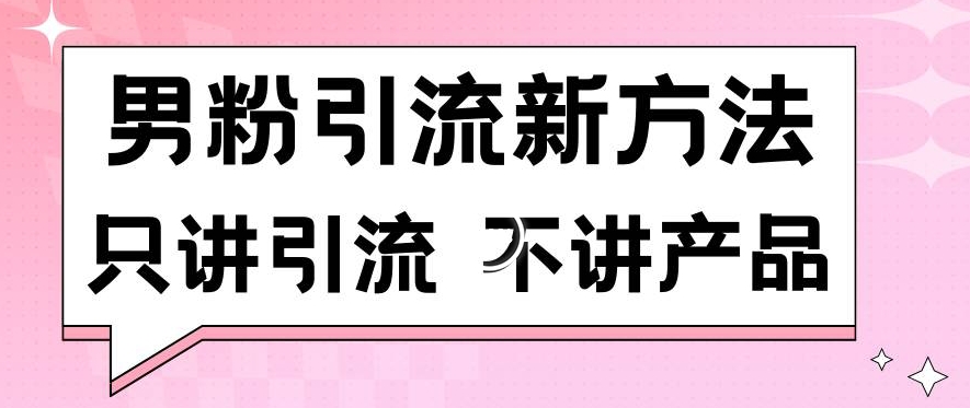 男粉引流新方法日引流100多个男粉只讲引流不讲产品不违规不封号【揭秘】-一课资源