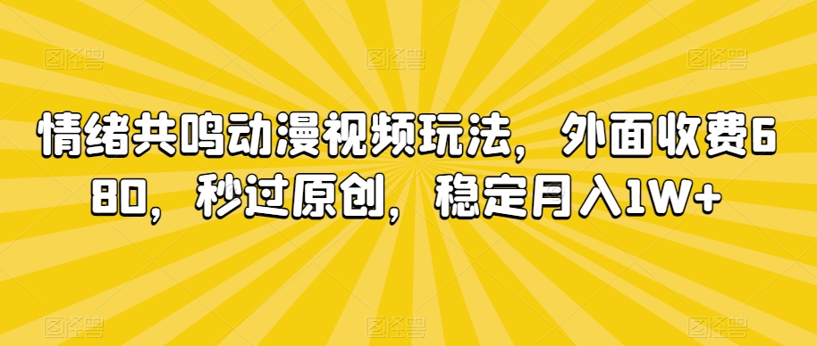 情绪共鸣动漫视频玩法，外面收费680，秒过原创，稳定月入1W+【揭秘】-一课资源