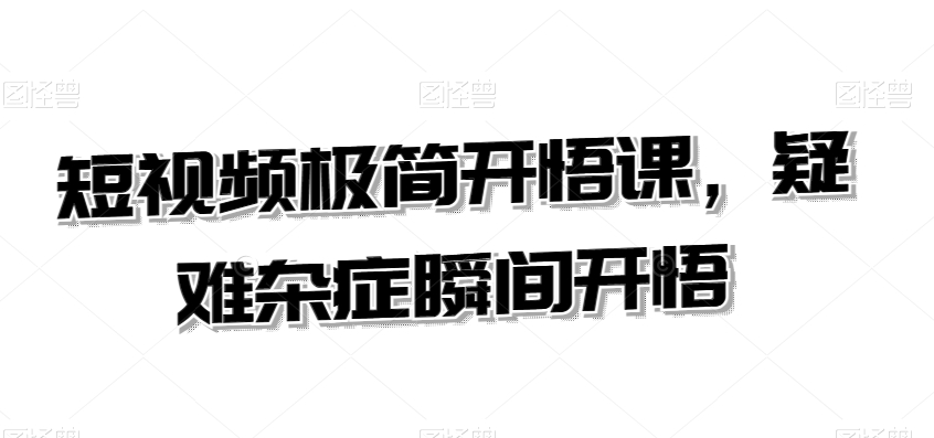 短视频极简开悟课，​疑难杂症瞬间开悟-一课资源