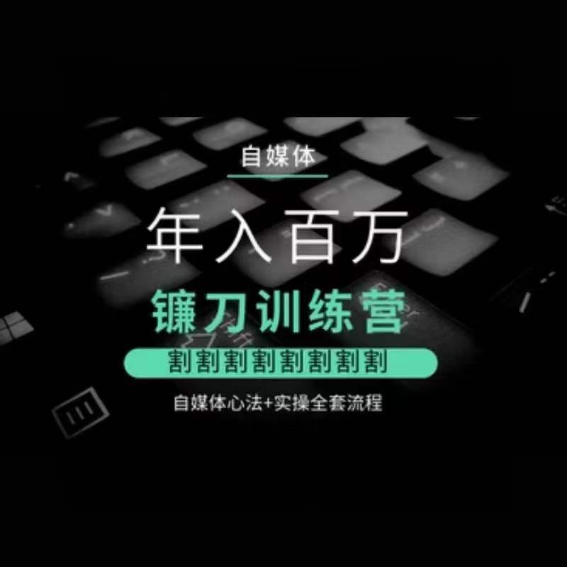 自媒体年入百万镰刀训练营，割割割割割割割割，自媒体心法+实操全套流程-一课资源