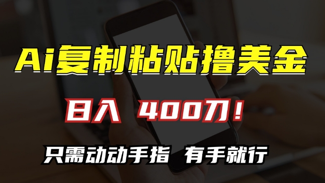 AI复制粘贴撸美金，日入400，只需动动手指，小白无脑操作【揭秘】-一课资源