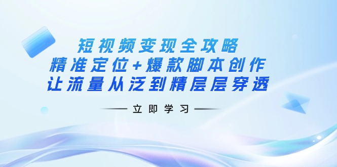 （14159期）短视频变现全攻略：精准定位+爆款脚本创作，让流量从泛到精层层穿透-一课资源