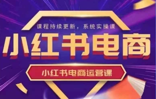 小红书电商运营实操课，​新手从0~1落地实操-一课资源