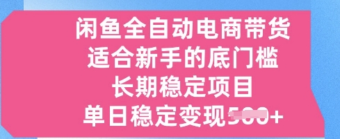 闲鱼全自动电商带货，适合新手的底门槛的长期稳定项目，单日稳定变现5张【揭秘】-一课资源