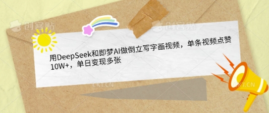 用DeepSeek和即梦AI做倒立写字画视频，单条视频点赞10W+，单日变现多张-一课资源