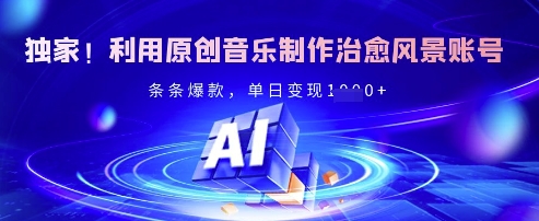 独家！利用原创音乐制作治愈风景账号，条条爆款，单日变现多张-一课资源