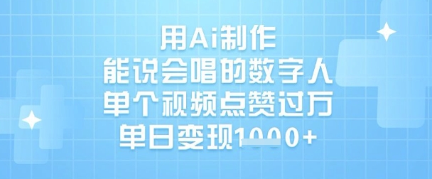 用Ai制作能说会唱的数字人，单个视频点赞过W，单日变现1k-一课资源