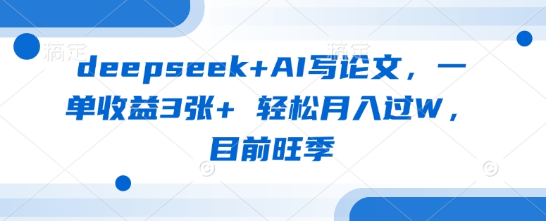 deepseek+AI写论文，一单收益3张+ 轻松月入过W，目前旺季-一课资源