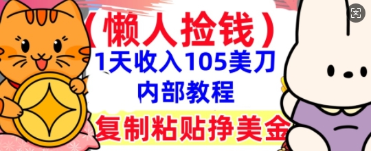 复制粘贴挣美刀，1天收入105刀，小白专属，0门槛， 懒人捡钱，被动收入-一课资源