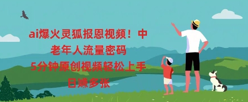 ai爆火灵狐报恩视频，中老年人流量密码，5分钟原创视频轻松上手，日入多张-一课资源