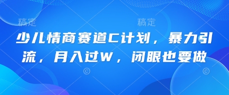 少儿情商赛道C计划，暴力引流，月入过W，闭眼也要做-一课资源