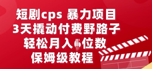 短剧cps暴力项目，3天撬动付费野路子，有人偷偷月入五位数，保姆级教程-一课资源
