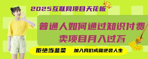 2025互联网项目天花板，普通人如何通过知识付费卖项目月入过W，拒绝当韭菜【揭秘】-一课资源