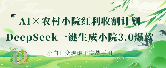 AI+农村小院红利收割：DeepSeek一键生成小院3.0爆款，小白日变现破千实战手册-一课资源