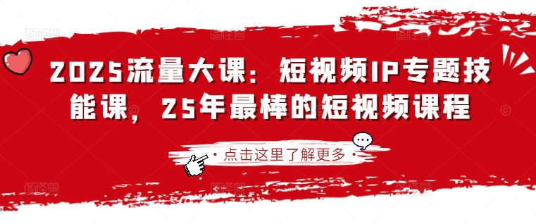 2025流量大课：短视频IP专题技能课，25年最棒的短视频课程-一课资源