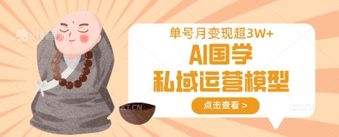 AI国学私域运营模型，单号月变现过W-一课资源
