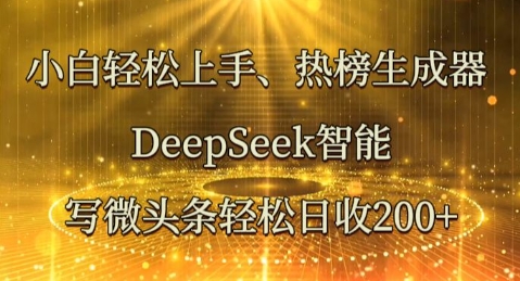 小白轻松上手热榜生成器，DeepSeek智能写微头条轻松日收2张-一课资源