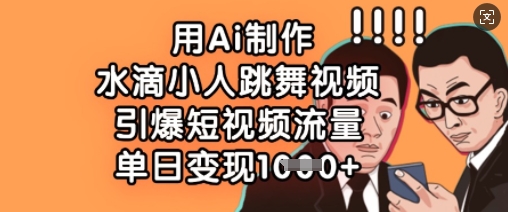 用Ai制作水滴小人跳舞视频，引爆短视频流量，单日变现数张-一课资源
