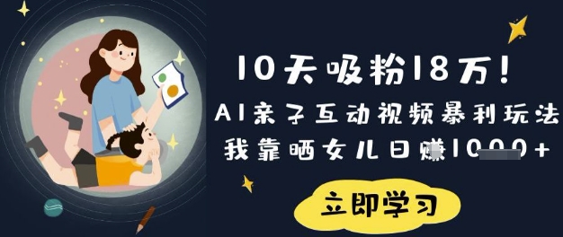 10天吸粉18W！AI亲子互动视频暴利玩法，我靠晒女儿日入数张-一课资源