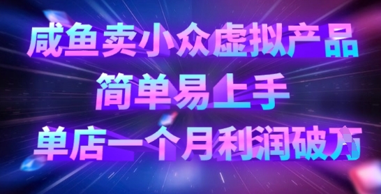 咸鱼卖小众虚拟产品，简单易上手，单店一个月利润破W-一课资源