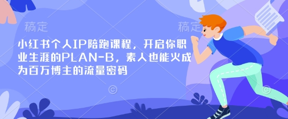 小红书个人IP陪跑课程，开启你职业生涯的PLAN-B，素人也能火成为百万博主的流量密码-一课资源