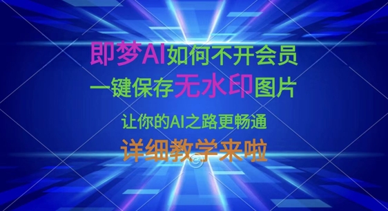 即梦AI如何不开会员，一键保存无水印图片，让你的AI之路更畅通，详细教学来啦-一课资源