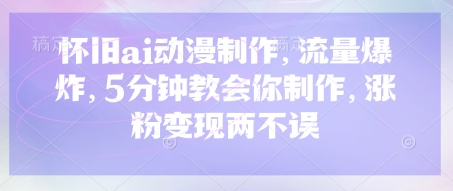 怀旧ai动漫制作，流量爆炸，5分钟教会你制作，涨粉变现两不误-一课资源