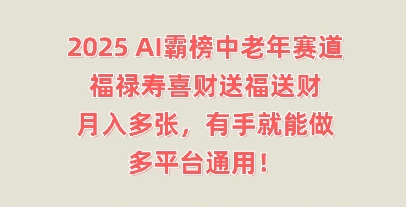 2025AI霸榜中老年赛道，福禄寿喜财送福送财，月入多张，有手就能做，多平台通用!-一课资源