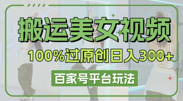 搬运美女视频100%过原创大揭秘，百家号平台玩法，轻松日入3张(可矩阵)-一课资源