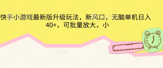 快手小游戏最新版升级玩法，新风口，无脑单机日入40+，可批量放大-一课资源