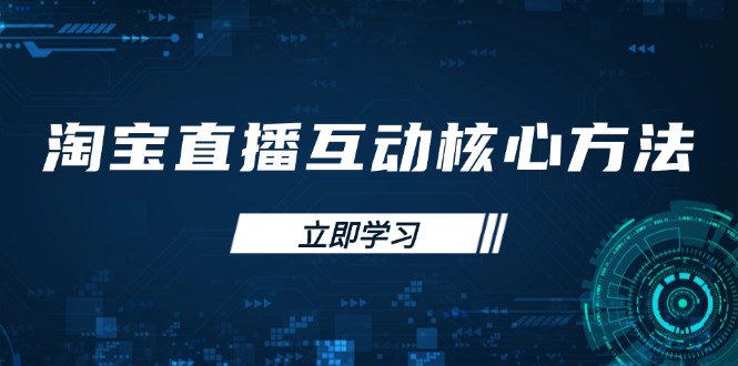 （14128期）淘宝直播互动核心方法，新手入门指南、直播能力提升，新手主播快速突围-一课资源
