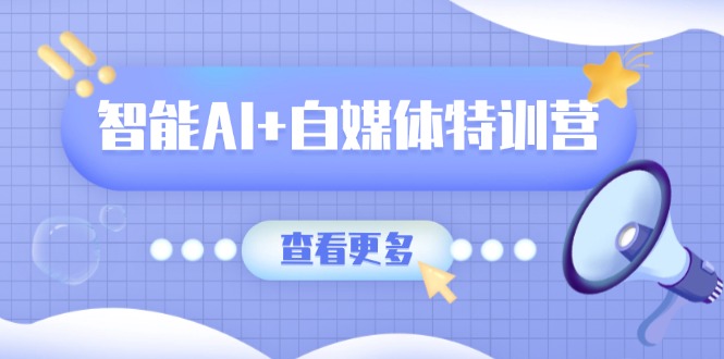 （14129期）智能AI+自媒体特训营：涵盖文本创作、图像创作、视频创作和职场办公几大类-一课资源