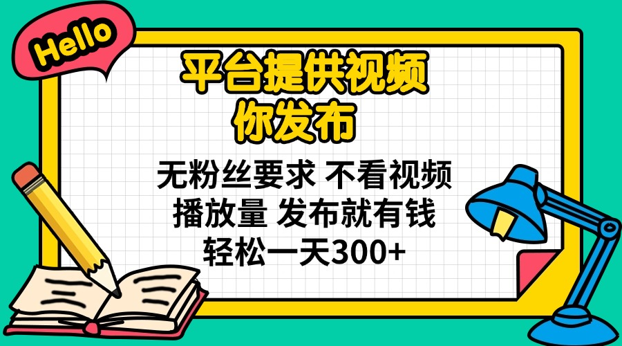 （14171期）平台提供视频 你发布 无粉丝要求 不看视频播放量 发布就有钱 轻松一天300+-一课资源