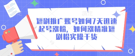 短剧推广账号如何7天迅速起号涨粉，如何涨精准短剧粉实操干货-一课资源
