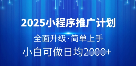 2025小程序推广计划，全面升级，简单上手，日均多张【揭秘】-一课资源
