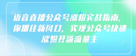 语音直播公众号涨粉实战指南，你抓住新风口，实现公众号快速涨粉开通流量主-一课资源