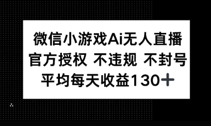 微信小游戏AI无人直播，不违规 不封号，官方授权 每天收益1张+-一课资源