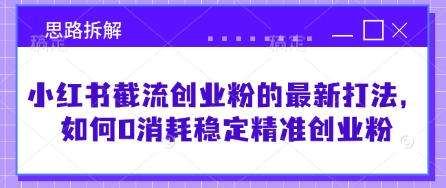 小红书截流创业粉的最新打法，如何0消耗稳定精准创业粉【思路拆解】-一课资源
