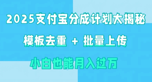 2025支付宝分成计划大揭秘  模板去重 批量上传 小白也能月入过w-一课资源
