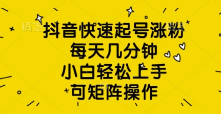 抖音快速起号涨粉，每天几分钟，小白轻松上手，可矩阵操作-一课资源