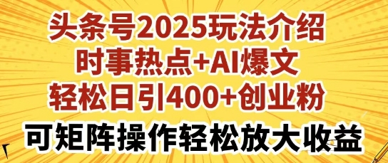 头条号2025玩法介绍，时事热点+AI爆文，轻松日引400+创业粉，可矩阵操作轻松放大收益-一课资源