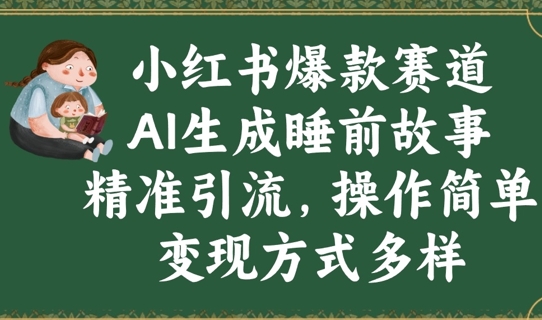 小红书爆款赛道，AI生成睡前故事，精准引流，操作简单，变现方式多样-一课资源