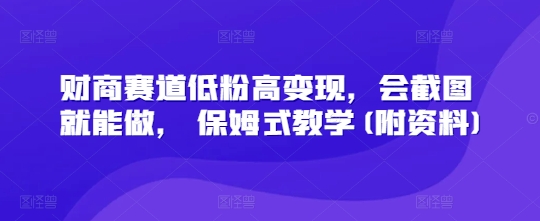 财商赛道低粉高变现，会截图就能做， 保姆式教学(附资料)-一课资源