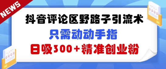 抖音评论区野路子引流术，只需动动手指，日吸300+精准创业粉-一课资源