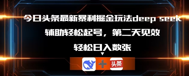 今日头条最新暴利掘金玩法deepseek，辅助轻松矩阵当天起号，第二天见收益，轻松日入数张-一课资源