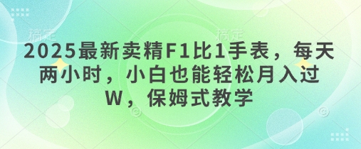 2025最新卖精F1比1手表，每天两小时，小白也能轻松月入过W，保姆式教学-一课资源