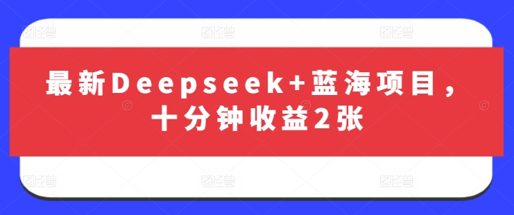 最新Deepseek+蓝海项目，十分钟收益2张-一课资源